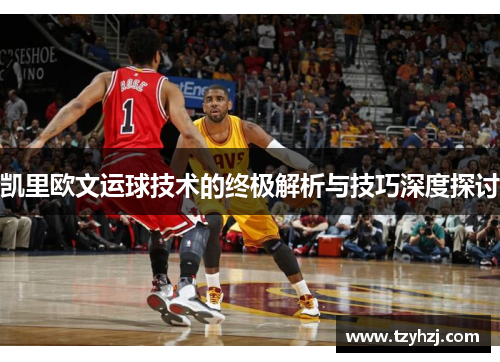 凯里欧文运球技术的终极解析与技巧深度探讨