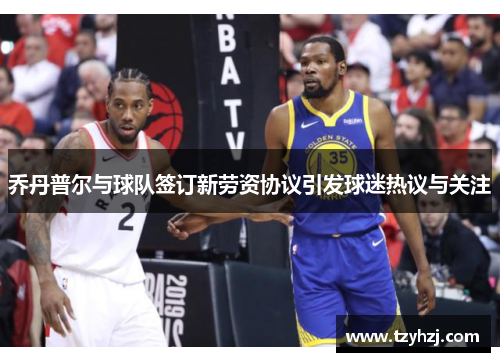 乔丹普尔与球队签订新劳资协议引发球迷热议与关注 乔丹普尔与球队签订新劳资协议引发球迷热议与关注