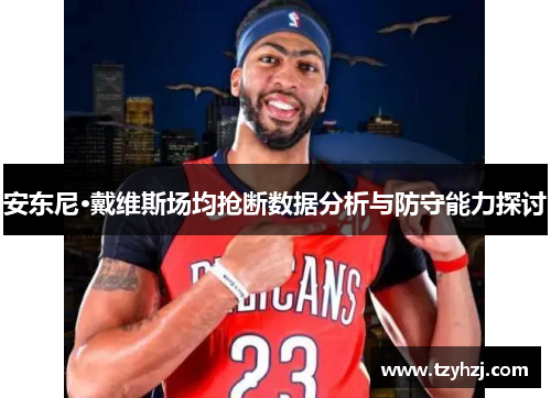 安东尼·戴维斯场均抢断数据分析与防守能力探讨