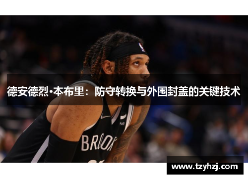 德安德烈·本布里：防守转换与外围封盖的关键技术