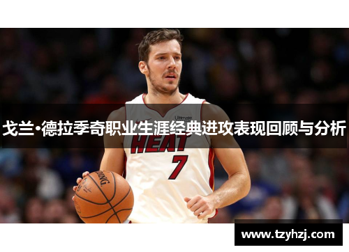 戈兰·德拉季奇职业生涯经典进攻表现回顾与分析 戈兰·德拉季奇职业生涯经典进攻表现回顾与分析