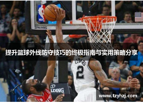 提升篮球外线防守技巧的终极指南与实用策略分享