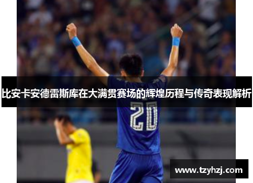 比安卡安德雷斯库在大满贯赛场的辉煌历程与传奇表现解析