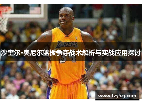 沙奎尔·奥尼尔篮板争夺战术解析与实战应用探讨