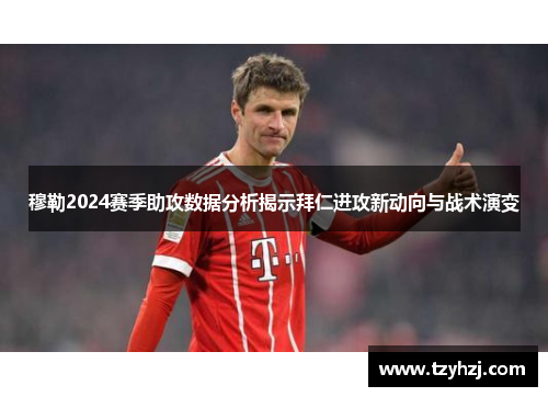 穆勒2024赛季助攻数据分析揭示拜仁进攻新动向与战术演变 穆勒2024赛季助攻数据分析揭示拜仁进攻新动向与战术演变