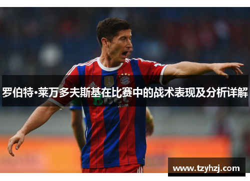 罗伯特·莱万多夫斯基在比赛中的战术表现及分析详解