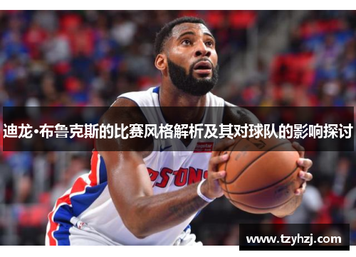 迪龙·布鲁克斯的比赛风格解析及其对球队的影响探讨