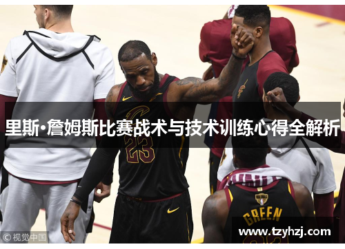 里斯·詹姆斯比赛战术与技术训练心得全解析