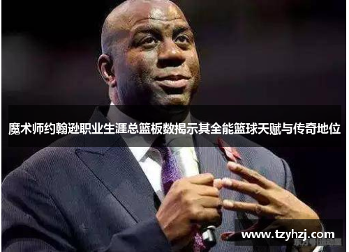魔术师约翰逊职业生涯总篮板数揭示其全能篮球天赋与传奇地位
