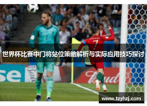 世界杯比赛中门将站位策略解析与实际应用技巧探讨