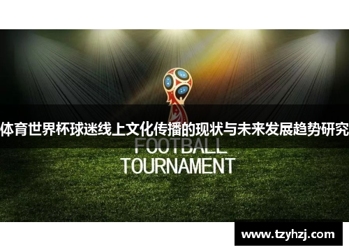 体育世界杯球迷线上文化传播的现状与未来发展趋势研究 体育世界杯球迷线上文化传播的现状与未来发展趋势研究
