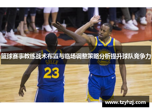 篮球赛事教练战术布置与临场调整策略分析提升球队竞争力