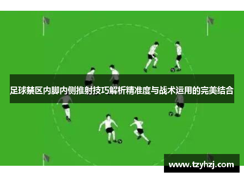 足球禁区内脚内侧推射技巧解析精准度与战术运用的完美结合
