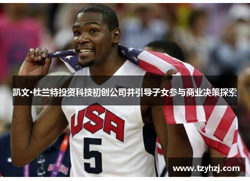 凯文·杜兰特投资科技初创公司并引导子女参与商业决策探索