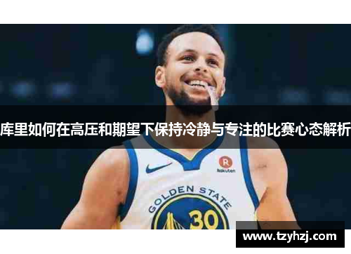 库里如何在高压和期望下保持冷静与专注的比赛心态解析
