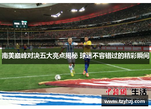 南美巅峰对决五大亮点揭秘 球迷不容错过的精彩瞬间