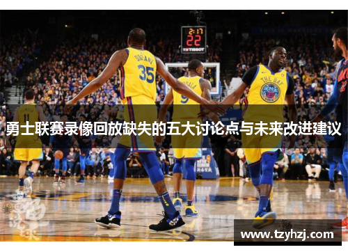 勇士联赛录像回放缺失的五大讨论点与未来改进建议
