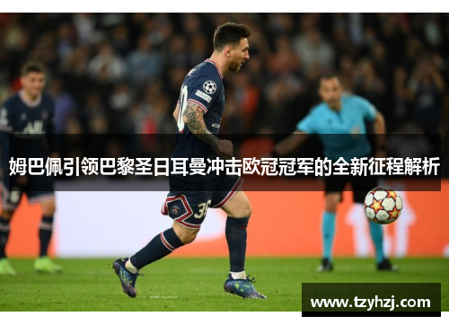 姆巴佩引领巴黎圣日耳曼冲击欧冠冠军的全新征程解析