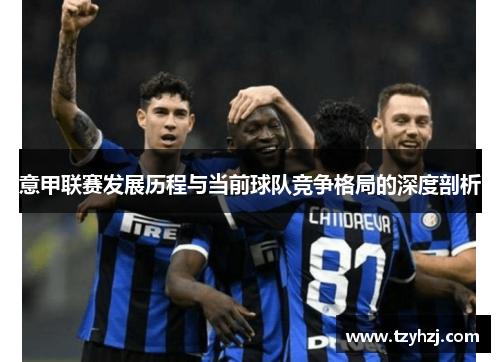意甲联赛发展历程与当前球队竞争格局的深度剖析