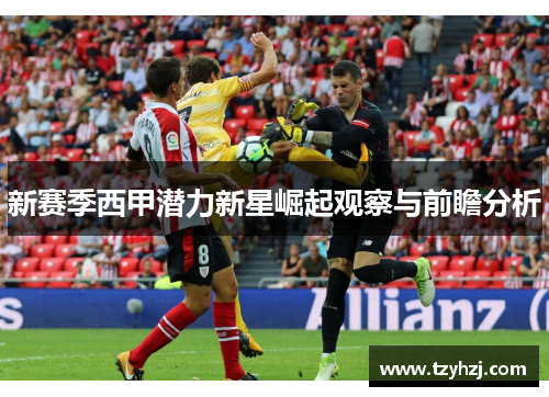 新赛季西甲潜力新星崛起观察与前瞻分析
