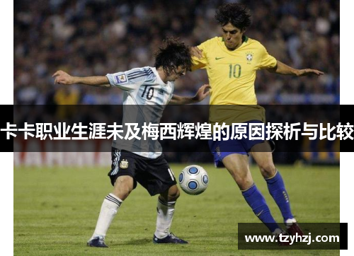卡卡职业生涯未及梅西辉煌的原因探析与比较 卡卡职业生涯未及梅西辉煌的原因探析与比较