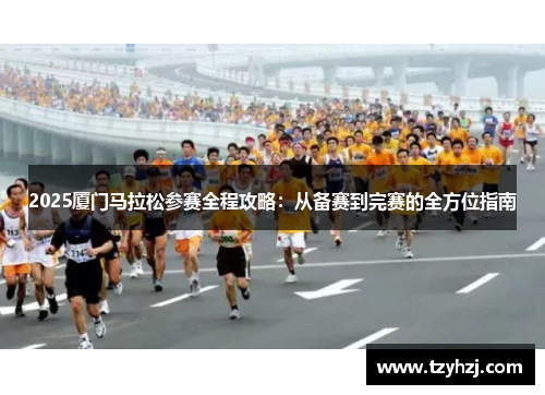 2025厦门马拉松参赛全程攻略：从备赛到完赛的全方位指南