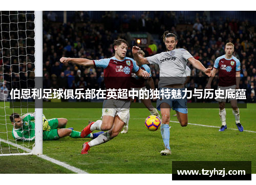 伯恩利足球俱乐部在英超中的独特魅力与历史底蕴