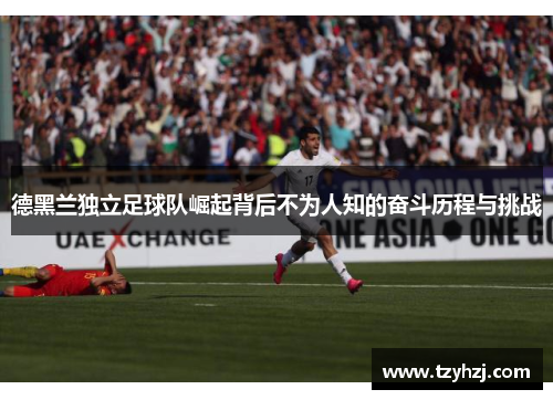德黑兰独立足球队崛起背后不为人知的奋斗历程与挑战