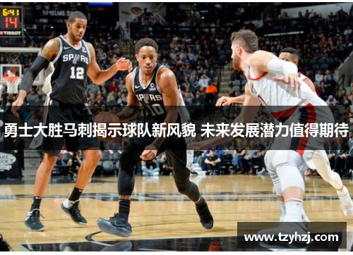 勇士大胜马刺揭示球队新风貌 未来发展潜力值得期待