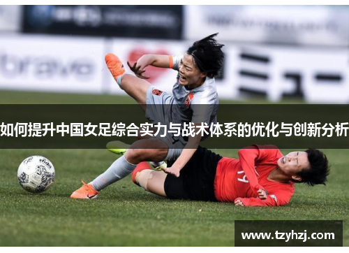 如何提升中国女足综合实力与战术体系的优化与创新分析 如何提升中国女足综合实力与战术体系的优化与创新分析