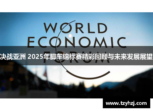 决战亚洲 2025年脚车锦标赛精彩回顾与未来发展展望