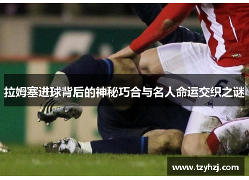 拉姆塞进球背后的神秘巧合与名人命运交织之谜