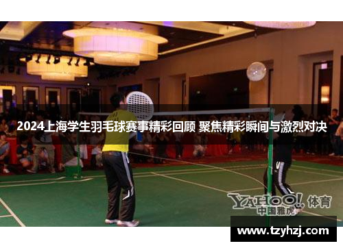 2024上海学生羽毛球赛事精彩回顾 聚焦精彩瞬间与激烈对决