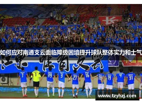 如何应对南通支云面临降级困境提升球队整体实力和士气