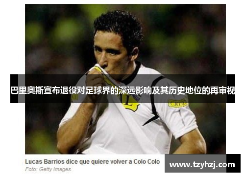 巴里奥斯宣布退役对足球界的深远影响及其历史地位的再审视