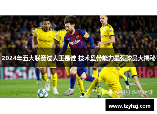 2024年五大联赛过人王是谁 技术盘带能力最强球员大揭秘