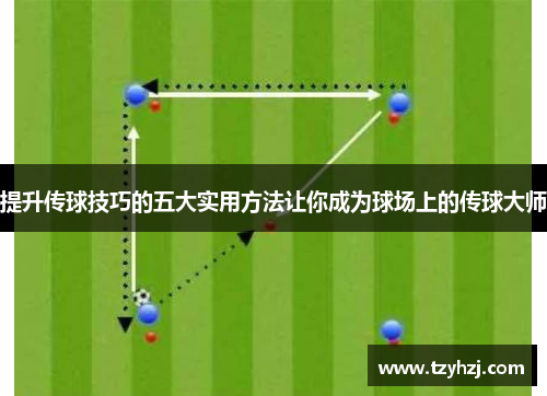 提升传球技巧的五大实用方法让你成为球场上的传球大师