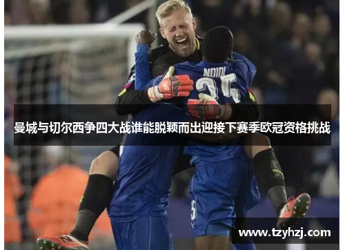 曼城与切尔西争四大战谁能脱颖而出迎接下赛季欧冠资格挑战