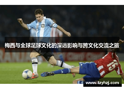 梅西与全球足球文化的深远影响与跨文化交流之旅