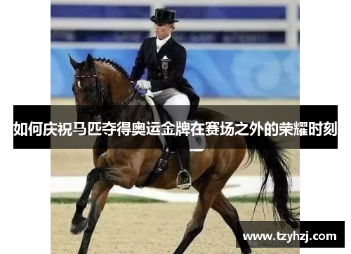 如何庆祝马匹夺得奥运金牌在赛场之外的荣耀时刻