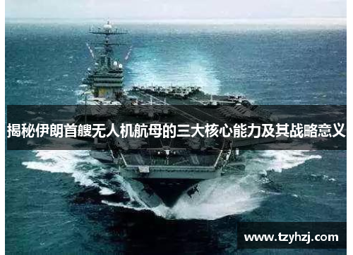 揭秘伊朗首艘无人机航母的三大核心能力及其战略意义