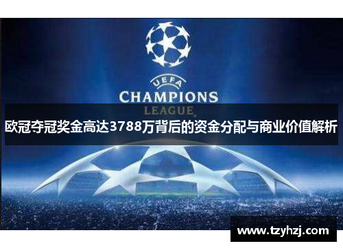 欧冠夺冠奖金高达3788万背后的资金分配与商业价值解析