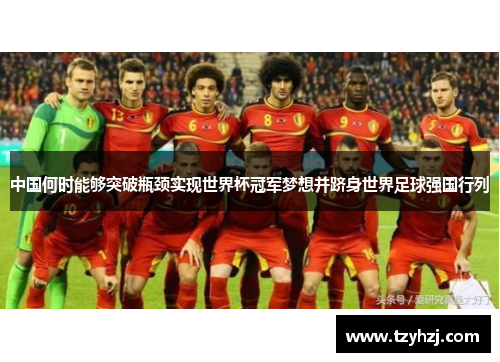 中国何时能够突破瓶颈实现世界杯冠军梦想并跻身世界足球强国行列