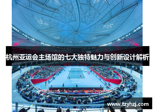 杭州亚运会主场馆的七大独特魅力与创新设计解析