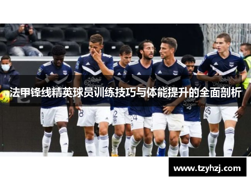 法甲锋线精英球员训练技巧与体能提升的全面剖析