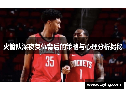 火箭队深夜复仇背后的策略与心理分析揭秘