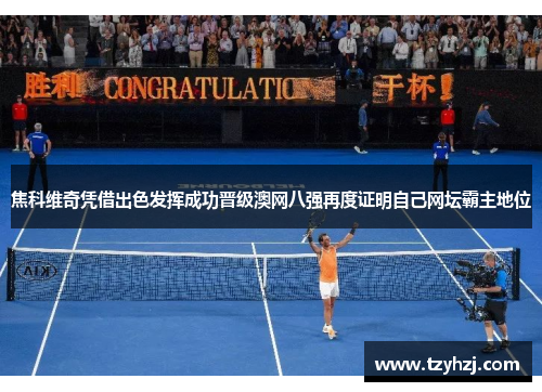 焦科维奇凭借出色发挥成功晋级澳网八强再度证明自己网坛霸主地位