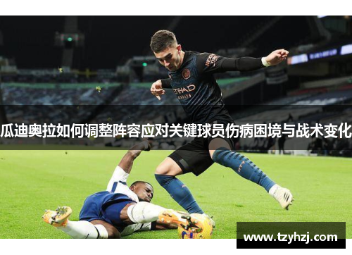 瓜迪奥拉如何调整阵容应对关键球员伤病困境与战术变化