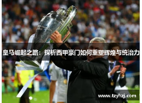 皇马崛起之路：探析西甲豪门如何重塑辉煌与统治力