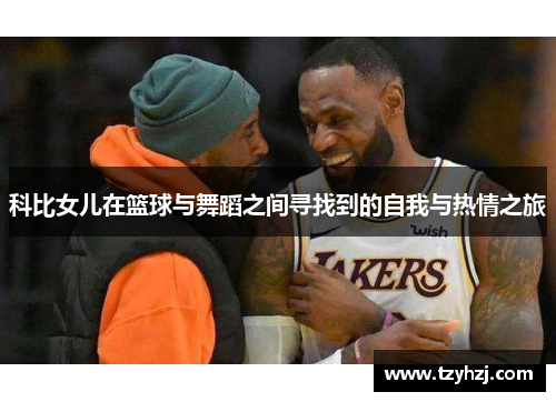 科比女儿在篮球与舞蹈之间寻找到的自我与热情之旅